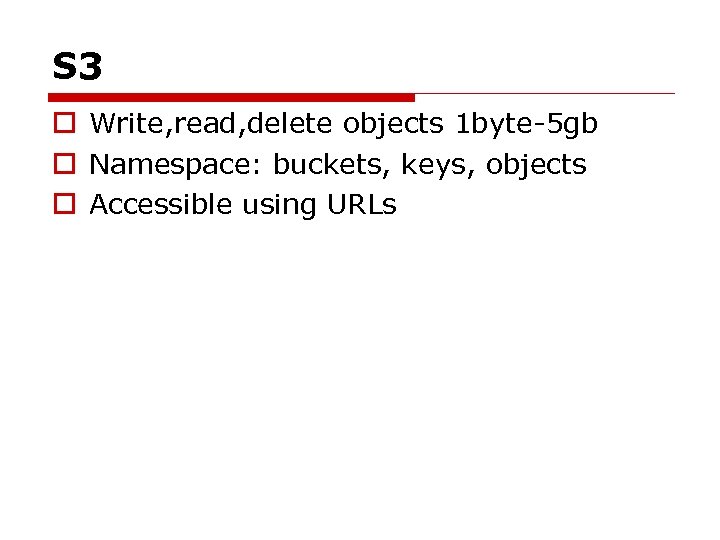 S 3 o Write, read, delete objects 1 byte-5 gb o Namespace: buckets, keys,