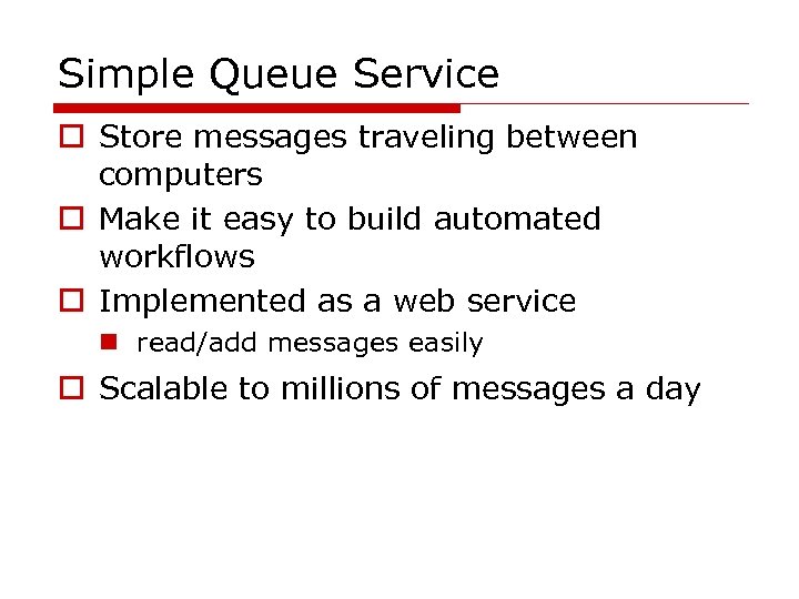 Simple Queue Service o Store messages traveling between computers o Make it easy to