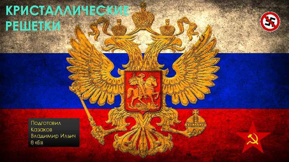 КРИСТАЛЛИЧЕСКИЕ РЕШЕТКИ Подготовил Казаков Владимир Ильич 8 «Б» 