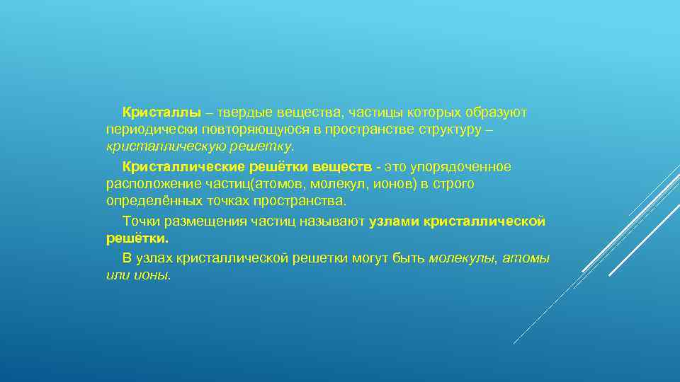 Кристаллы – твердые вещества, частицы которых образуют периодически повторяющуюся в пространстве структуру – кристаллическую