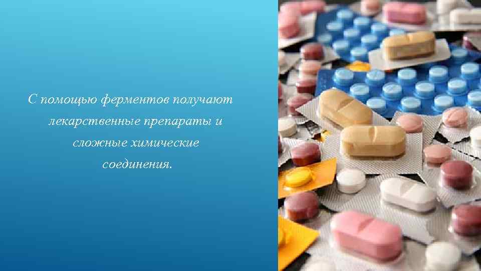 С помощью ферментов получают лекарственные препараты и сложные химические соединения. 