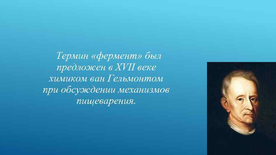 Термин «фермент» был предложен в XVII веке химиком ван Гельмонтом при обсуждении механизмов пищеварения.