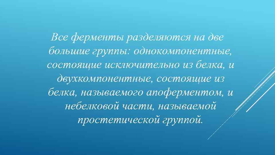 Все ферменты разделяются на две большие группы: однокомпонентные, состоящие исключительно из белка, и двухкомпонентные,