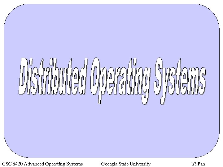 CSC 8420 Advanced Operating Systems Georgia State University Yi Pan 