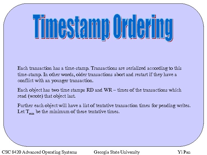 Each transaction has a time-stamp. Transactions are serialized according to this time-stamp. In other