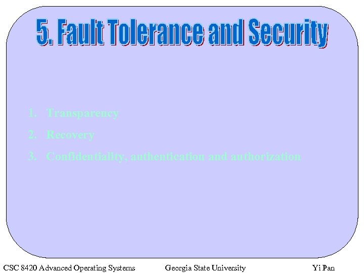 1. Transparency 2. Recovery 3. Confidentiality, authentication and authorization CSC 8420 Advanced Operating Systems