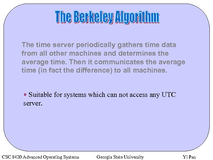 The time server periodically gathers time data from all other machines and determines the