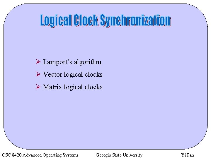 Ø Lamport’s algorithm Ø Vector logical clocks Ø Matrix logical clocks CSC 8420 Advanced