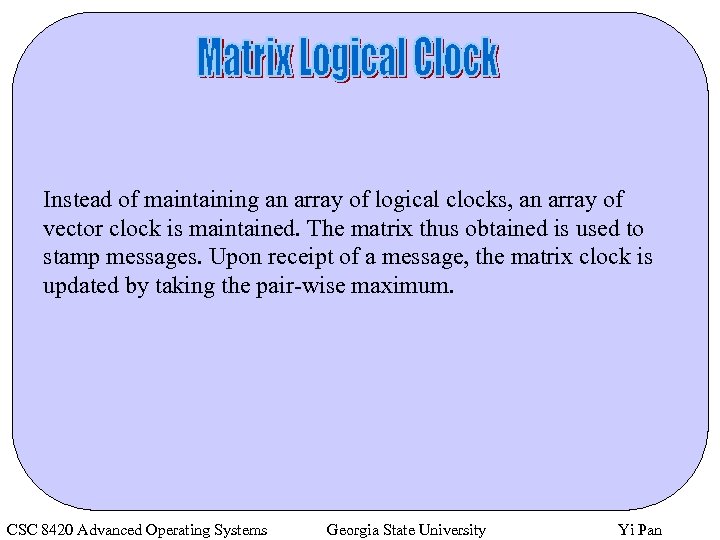 Instead of maintaining an array of logical clocks, an array of vector clock is