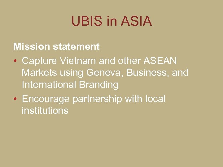 UBIS in ASIA Mission statement • Capture Vietnam and other ASEAN Markets using Geneva,
