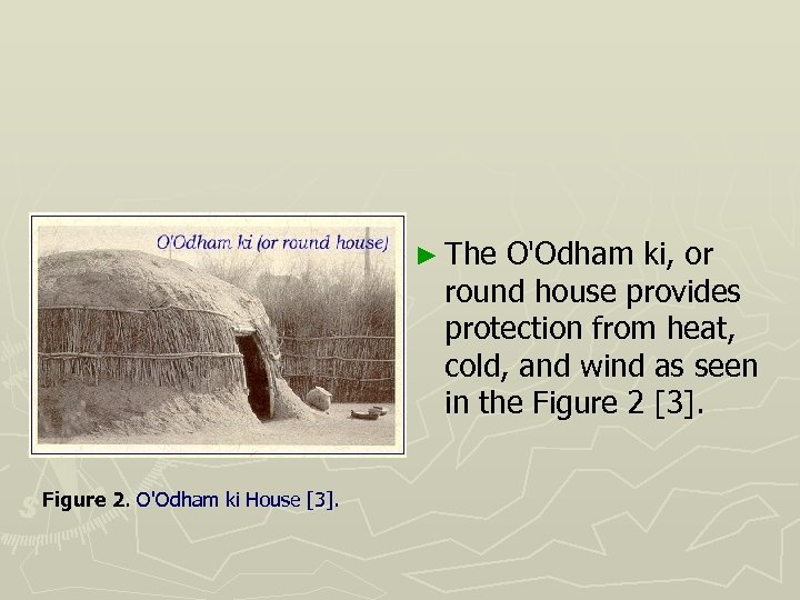 ► The O'Odham ki, or round house provides protection from heat, cold, and wind