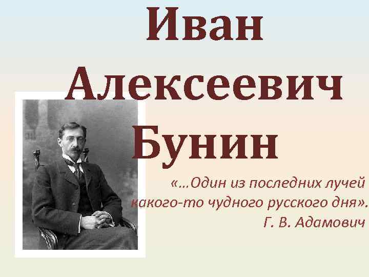 Иван Алексеевич Бунин «…Один из последних лучей какого-то чудного русского дня» . Г. В.