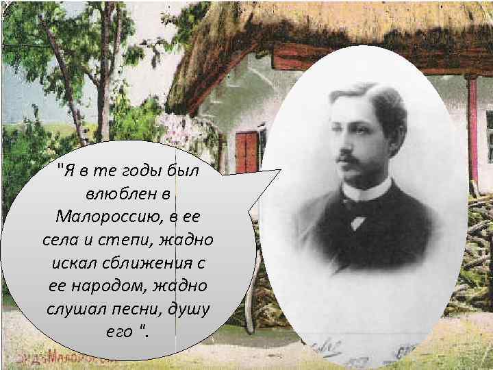"Я в те годы был влюблен в Малоpоссию, в ее села и степи, жадно