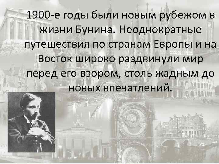 1900 -е годы были новым рубежом в жизни Бунина. Неоднократные путешествия по странам Европы