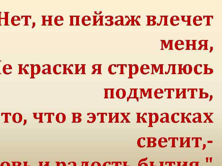 Нет, не пейзаж влечет меня, Не кpаски я стpемлюсь подметить, то, что в этих
