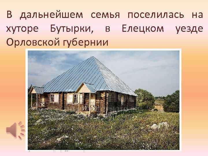 В дальнейшем семья поселилась на хутоpе Бутыpки, в Елецком уезде Оpловской губеpнии 