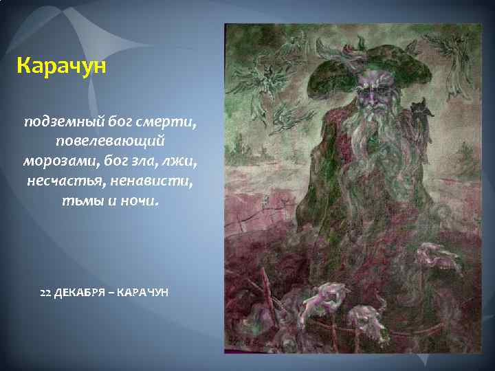 Карачун подземный бог смерти, повелевающий морозами, бог зла, лжи, несчастья, ненависти, тьмы и ночи.