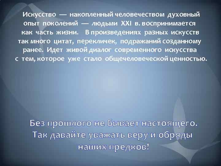  Искусство — накопленный человечеством духовный опыт поколений — людьми XXI в. воспринимается как