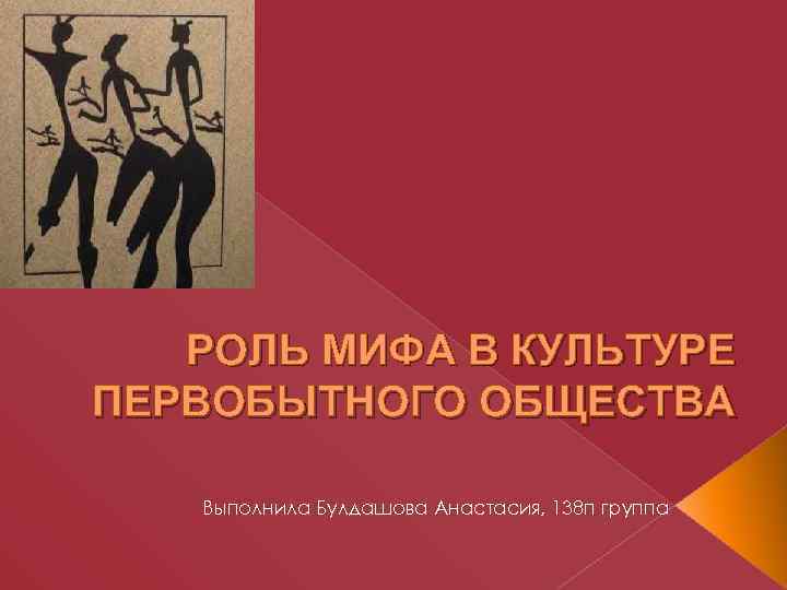 РОЛЬ МИФА В КУЛЬТУРЕ ПЕРВОБЫТНОГО ОБЩЕСТВА Выполнила Булдашова Анастасия, 138 п группа 