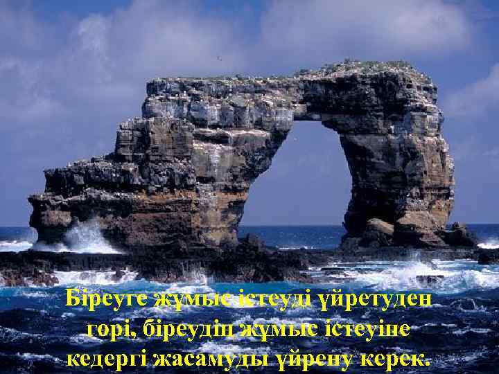 Біреуге жұмыс істеуді үйретуден гөрі, біреудің жұмыс істеуіне кедергі жасамуды үйрену керек. 