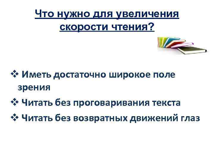 Что нужно для увеличения скорости чтения? v Иметь достаточно широкое поле зрения v Читать
