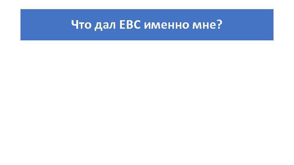 Что дал ЕВС именно мне? 