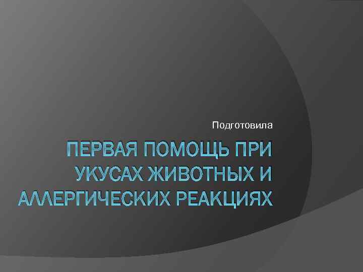 Подготовила ПЕРВАЯ ПОМОЩЬ ПРИ УКУСАХ ЖИВОТНЫХ И АЛЛЕРГИЧЕСКИХ РЕАКЦИЯХ 