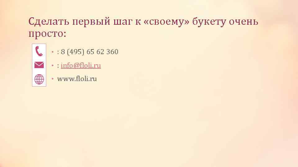 Сделать первый шаг к «своему» букету очень просто: • : 8 (495) 65 62