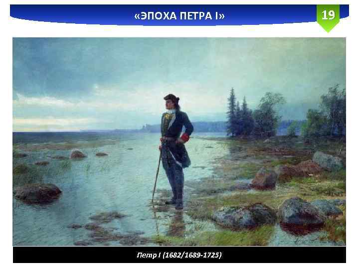 «ЭПОХА ПЕТРА I» Петр I (1682/1689 -1725) 19 