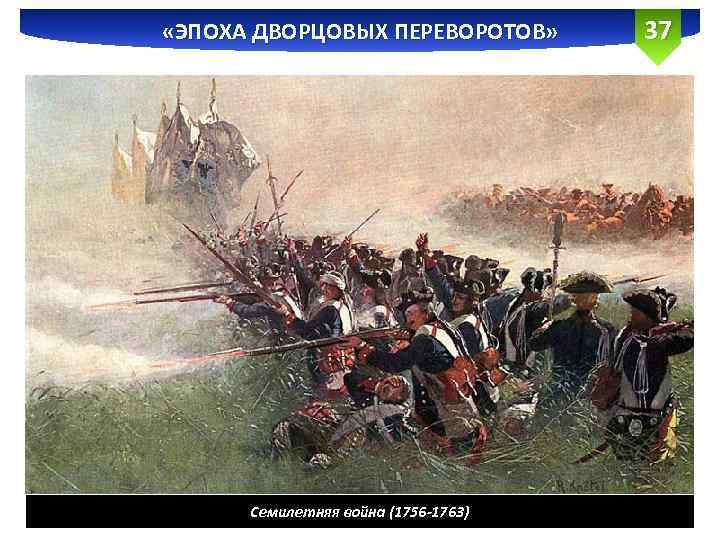 «ЭПОХА ДВОРЦОВЫХ ПЕРЕВОРОТОВ» Семилетняя война (1756 -1763) 37 