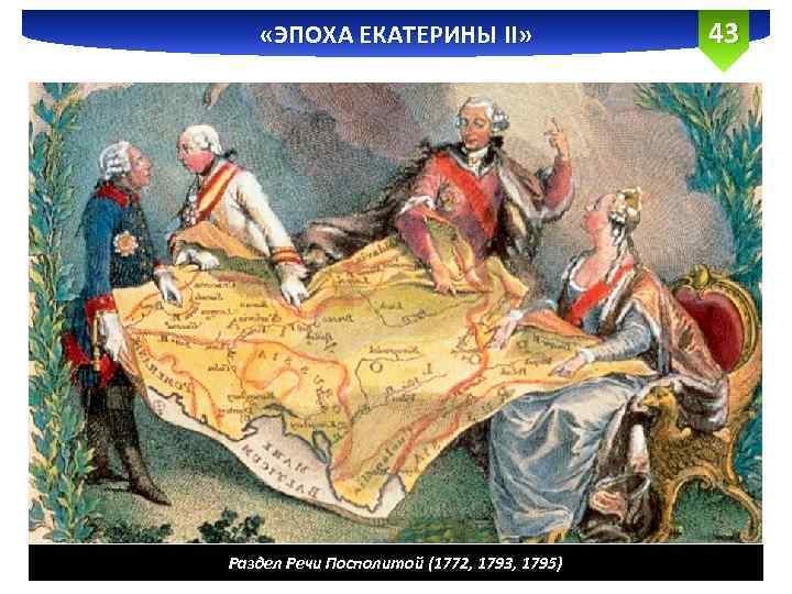  «ЭПОХА ЕКАТЕРИНЫ II» Раздел Речи Посполитой (1772, 1793, 1795) 43 