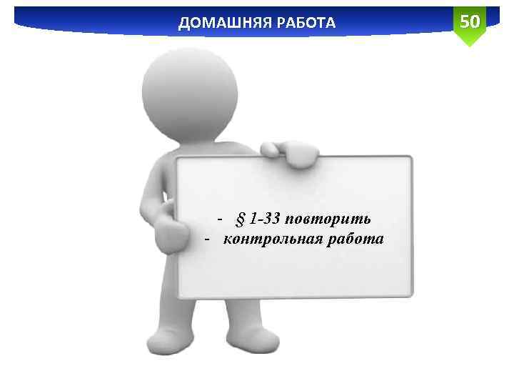 ДОМАШНЯЯ РАБОТА - § 1 -33 повторить - контрольная работа 50 