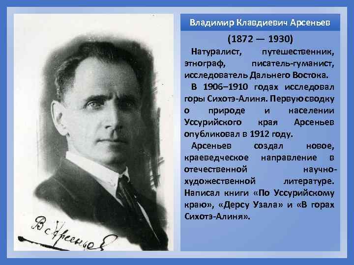 Владимир Клавдиевич Арсеньев (1872 — 1930) Натуралист, путешественник, этнограф, писатель-гуманист, исследователь Дальнего Востока. В