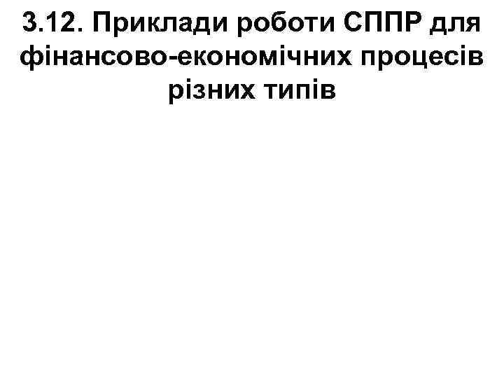 3. 12. Приклади роботи СППР для фінансово-економічних процесів різних типів 