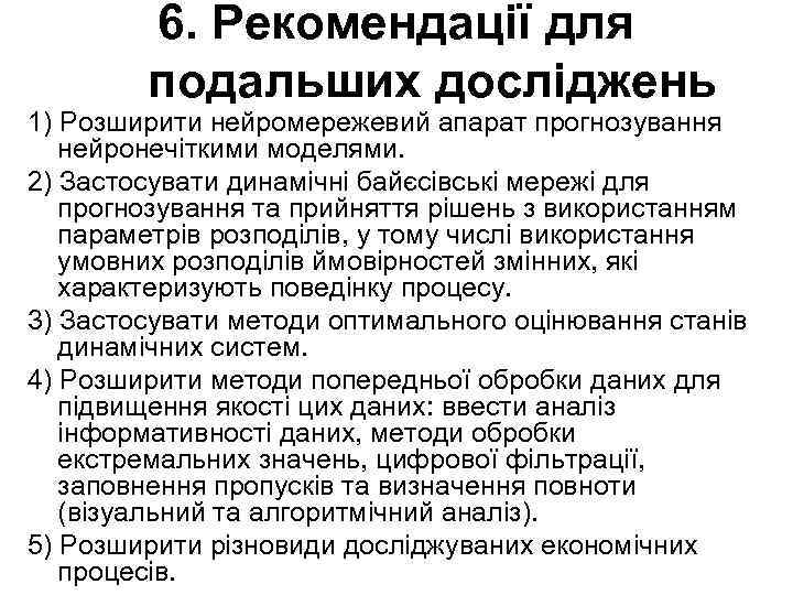 6. Рекомендації для подальших досліджень 1) Розширити нейромережевий апарат прогнозування нейронечіткими моделями. 2) Застосувати