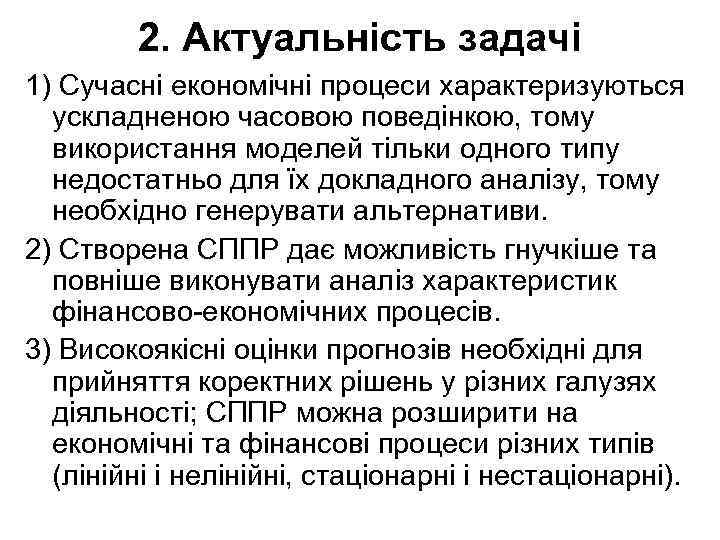 2. Актуальнiсть задачi 1) Сучаснi економiчнi процеси характеризуються ускладненою часовою поведінкою, тому використання моделей