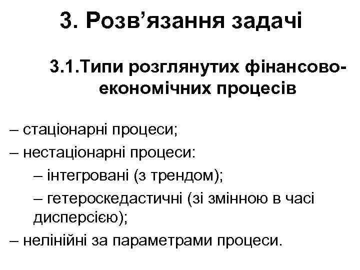 3. Розв’язання задачi 3. 1. Типи розглянутих фінансовоекономічних процесів – стаціонарні процеси; – нестаціонарні