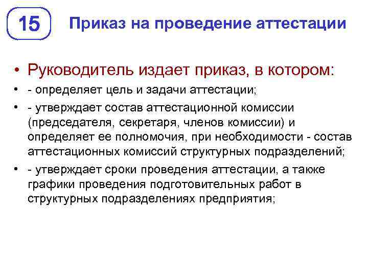 15 Приказ на проведение аттестации • Руководитель издает приказ, в котором: • - определяет