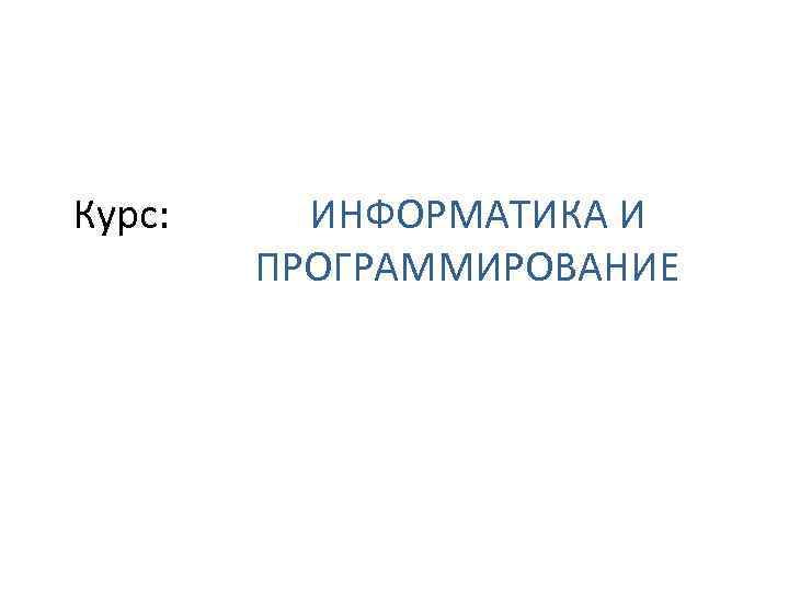 Курс: ИНФОРМАТИКА И ПРОГРАММИРОВАНИЕ 