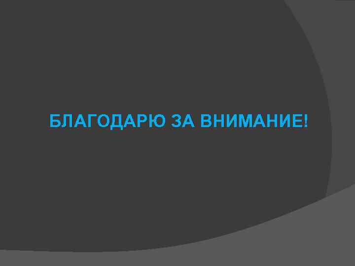 БЛАГОДАРЮ ЗА ВНИМАНИЕ! 