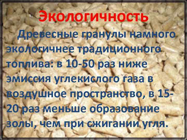 Экологичность Древесные гранулы намного экологичнее традиционного топлива: в 10 -50 раз ниже эмиссия углекислого