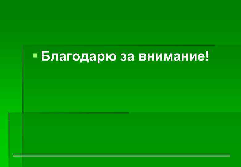 § Благодарю за внимание! 