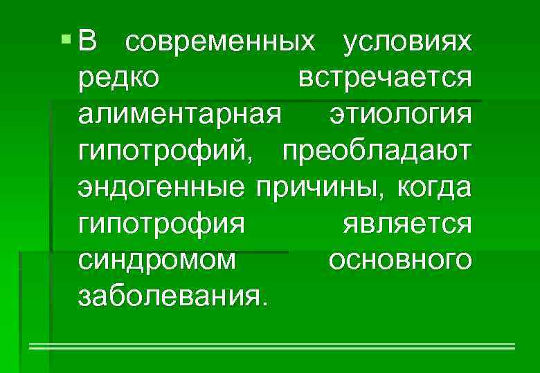 § В современных условиях редко встречается алиментарная этиология гипотрофий, преобладают эндогенные причины, когда гипотрофия