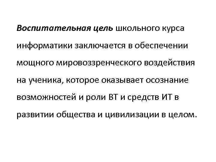 Воспитательная цель школьного курса информатики заключается в обеспечении мощного мировоззренческого воздействия на ученика, которое