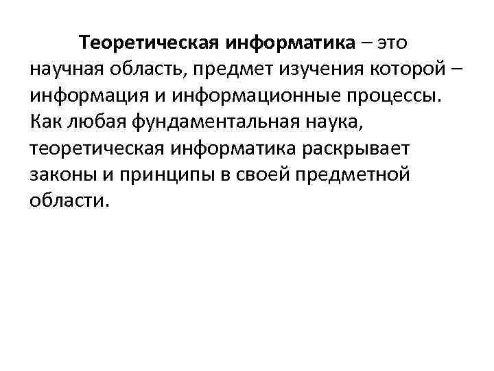 Теоретическая информатика – это научная область, предмет изучения которой – информация и информационные процессы.