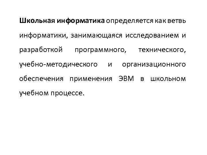 Школьная информатика определяется как ветвь информатики, занимающаяся исследованием и разработкой программного, учебно-методического и технического,