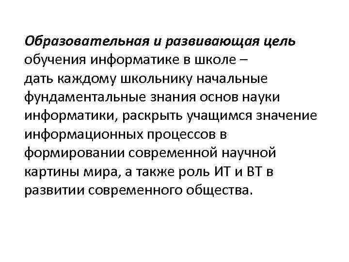 Образовательная и развивающая цель обучения информатике в школе – дать каждому школьнику начальные фундаментальные