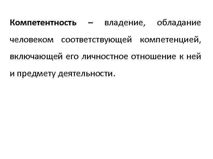 Компетентность – владение, обладание человеком соответствующей компетенцией, включающей его личностное отношение к ней и