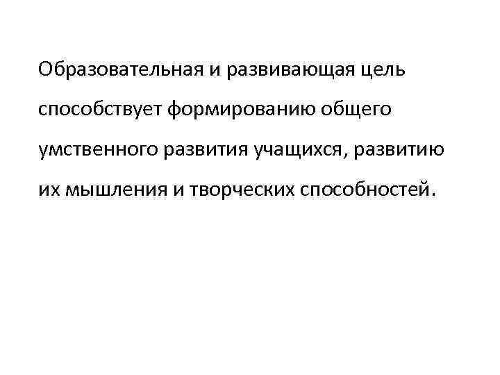 Образовательная и развивающая цель способствует формированию общего умственного развития учащихся, развитию их мышления и