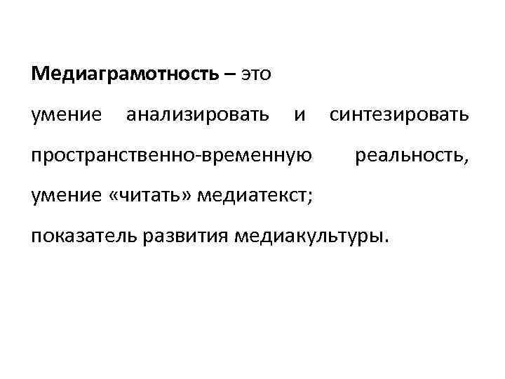Медиаграмотность – это умение анализировать и синтезировать пространственно‐временную реальность, умение «читать» медиатекст; показатель развития